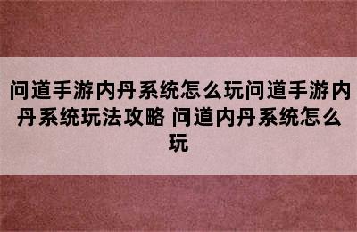 问道手游内丹系统怎么玩问道手游内丹系统玩法攻略 问道内丹系统怎么玩